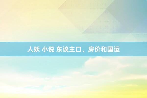 人妖 小说 东谈主口、房价和国运