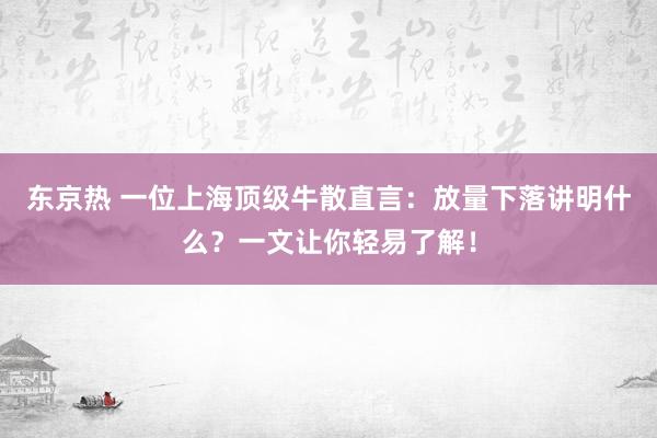 东京热 一位上海顶级牛散直言：放量下落讲明什么？一文让你轻易了解！