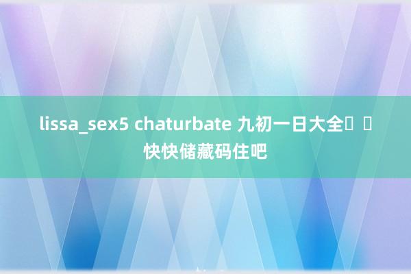 lissa_sex5 chaturbate 九初一日大全❗️快快储藏码住吧