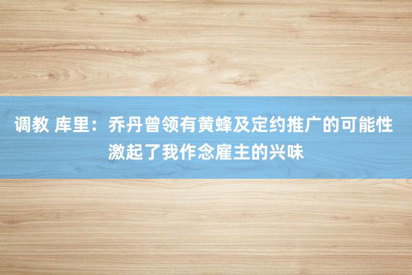 调教 库里：乔丹曾领有黄蜂及定约推广的可能性 激起了我作念雇主的兴味