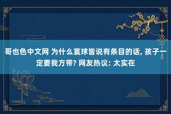 哥也色中文网 为什么寰球皆说有条目的话， 孩子一定要我方带? 网友热议: 太实在