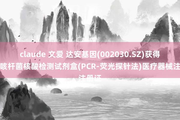 claude 文爱 达安基因(002030.SZ)获得百日咳杆菌核酸检测试剂盒(PCR-荧光探针法)医疗器械注册证