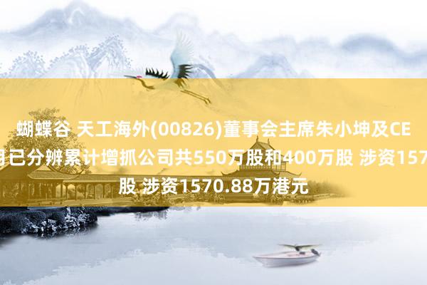 蝴蝶谷 天工海外(00826)董事会主席朱小坤及CEO朱泽峰本月已分辨累计增抓公司共550万股和400万股 涉资1570.88万港元