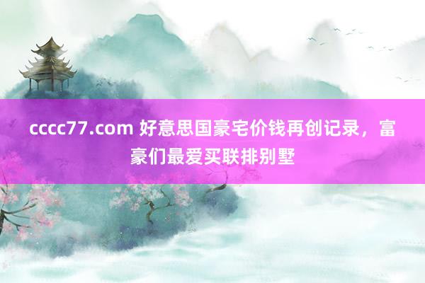 cccc77.com 好意思国豪宅价钱再创记录，富豪们最爱买联排别墅