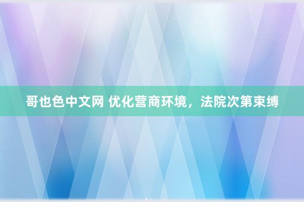 哥也色中文网 优化营商环境，法院次第束缚