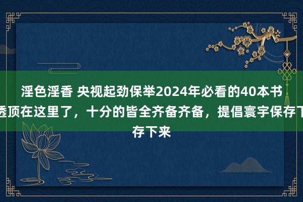 淫色淫香 央视起劲保举2024年必看的40本书，透顶在这里了，十分的皆全齐备齐备，提倡寰宇保存下来