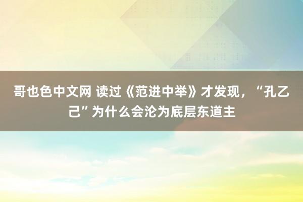 哥也色中文网 读过《范进中举》才发现，“孔乙己”为什么会沦为底层东道主