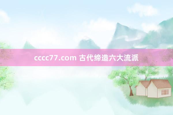 cccc77.com 古代缔造六大流派