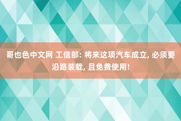 哥也色中文网 工信部: 将来这项汽车成立， 必须要沿路装载， 且免费使用!