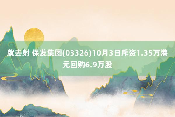 就去射 保发集团(03326)10月3日斥资1.35万港元回购6.9万股