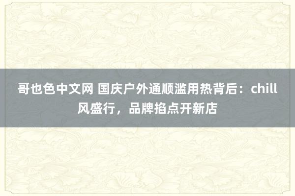 哥也色中文网 国庆户外通顺滥用热背后：chill风盛行，品牌掐点开新店