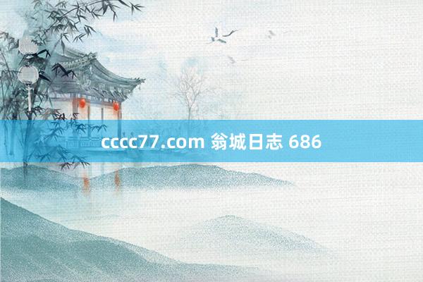 cccc77.com 翁城日志 686