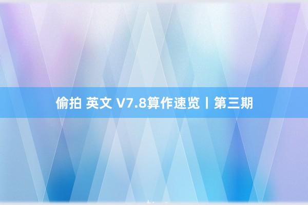 偷拍 英文 V7.8算作速览丨第三期