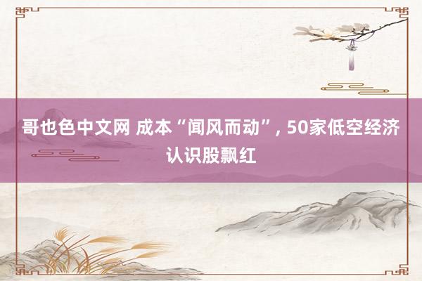 哥也色中文网 成本“闻风而动”， 50家低空经济认识股飘红