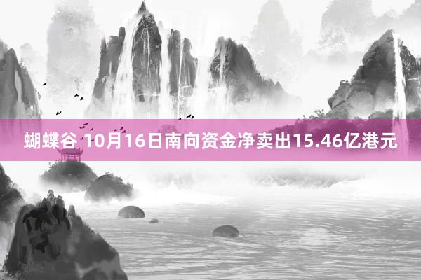 蝴蝶谷 10月16日南向资金净卖出15.46亿港元