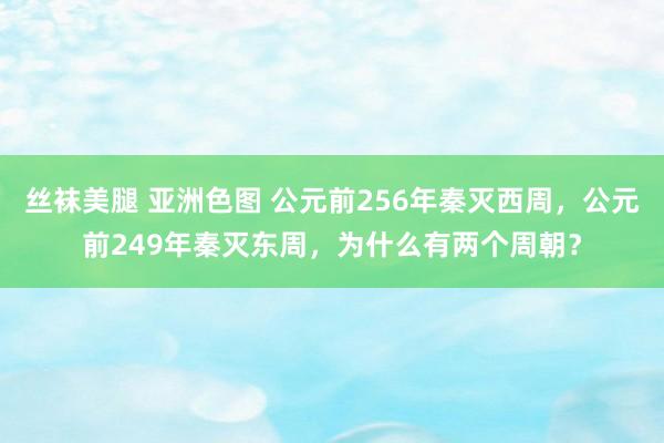 丝袜美腿 亚洲色图 公元前256年秦灭西周，公元前249年秦灭东周，为什么有两个周朝？