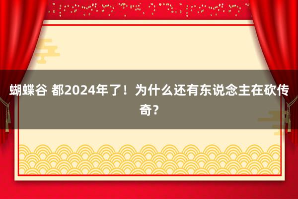 蝴蝶谷 都2024年了！为什么还有东说念主在砍传奇？