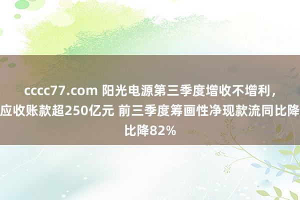 cccc77.com 阳光电源第三季度增收不增利，期末应收账款超250亿元 前三季度筹画性净现款流同比降82%