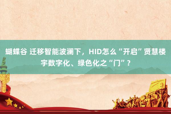 蝴蝶谷 迁移智能波澜下，HID怎么“开启”贤慧楼宇数字化、绿色化之“门”？