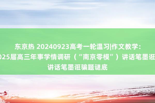 东京热 20240923高考一轮温习|作文教学：南京市2025届高三年事学情调研（“南京零模”）讲话笔墨诳骗题谜底