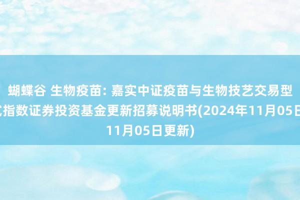 蝴蝶谷 生物疫苗: 嘉实中证疫苗与生物技艺交易型绽开式指数证券投资基金更新招募说明书(2024年11月05日更新)