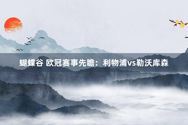 蝴蝶谷 欧冠赛事先瞻：利物浦vs勒沃库森