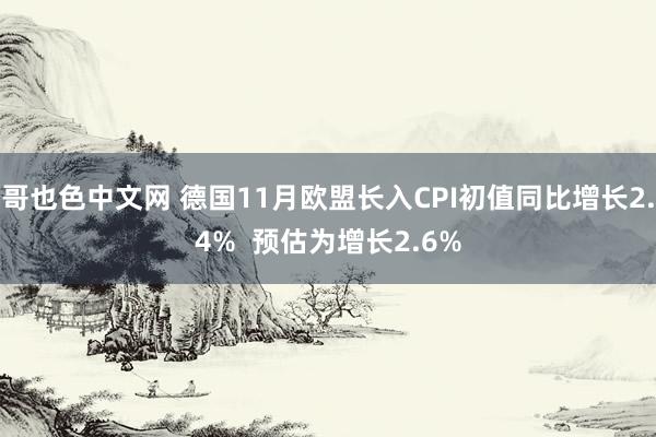 哥也色中文网 德国11月欧盟长入CPI初值同比增长2.4%  预估为增长2.6%