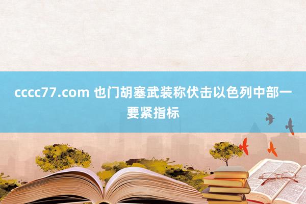 cccc77.com 也门胡塞武装称伏击以色列中部一要紧指标