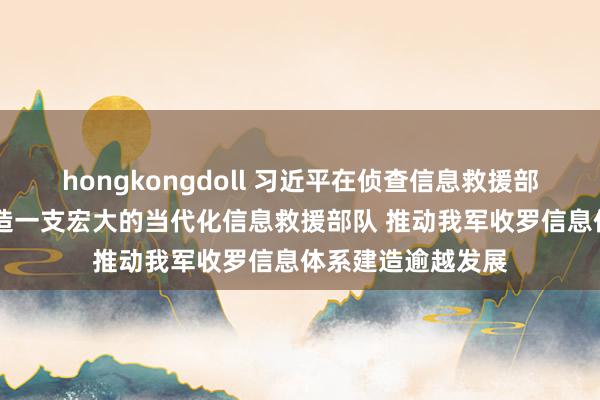 hongkongdoll 习近平在侦查信息救援部队时强调 辛劳建造一支宏大的当代化信息救援部队 推动我军收罗信息体系建造逾越发展