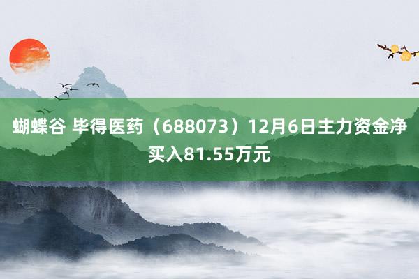 蝴蝶谷 毕得医药（688073）12月6日主力资金净买入81.55万元