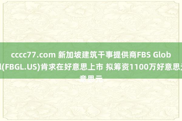 cccc77.com 新加坡建筑干事提供商FBS Global(FBGL.US)肯求在好意思上市 拟筹资1100万好意思元