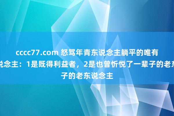 cccc77.com 怒骂年青东说念主躺平的唯有两种东说念主：1是既得利益者，2是也曾忻悦了一辈子的老东说念主