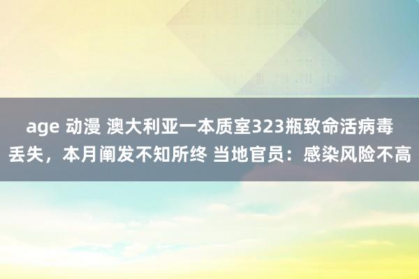 age 动漫 澳大利亚一本质室323瓶致命活病毒丢失，本月阐发不知所终 当地官员：感染风险不高