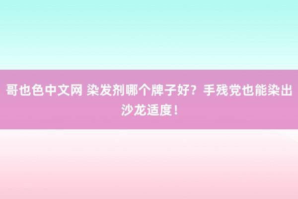 哥也色中文网 染发剂哪个牌子好？手残党也能染出沙龙适度！