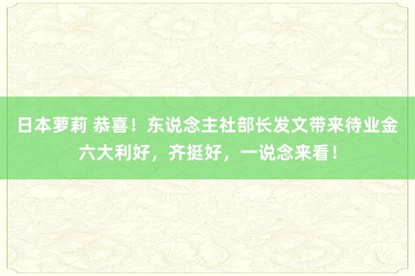 日本萝莉 恭喜！东说念主社部长发文带来待业金六大利好，齐挺好，一说念来看！