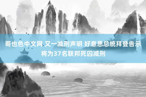 哥也色中文网 又一减刑声明 好意思总统拜登告示将为37名联邦死囚减刑