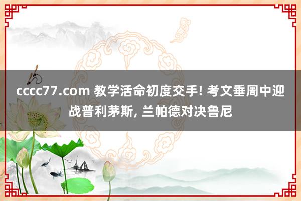 cccc77.com 教学活命初度交手! 考文垂周中迎战普利茅斯， 兰帕德对决鲁尼