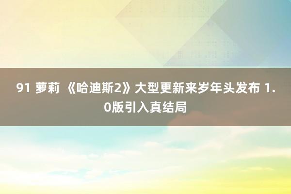 91 萝莉 《哈迪斯2》大型更新来岁年头发布 1.0版引入真结局