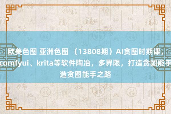 欧美色图 亚洲色图 （13808期）AI贪图时期课，涵盖comfyui、krita等软件陶冶，多界限，打造贪图能手之路