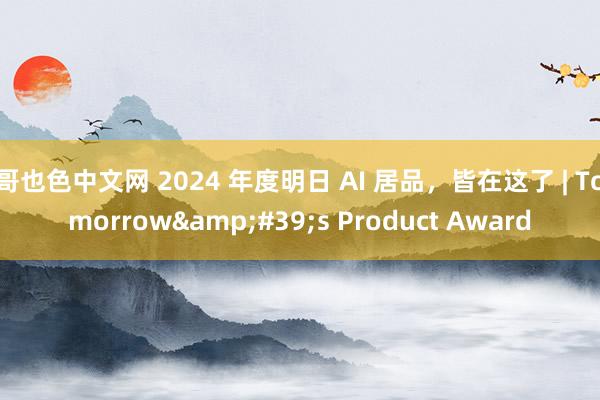 哥也色中文网 2024 年度明日 AI 居品，皆在这了 | Tomorrow&#39;s Product Award