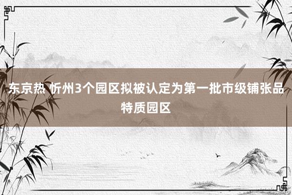 东京热 忻州3个园区拟被认定为第一批市级铺张品特质园区