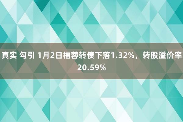 真实 勾引 1月2日福蓉转债下落1.32%，转股溢价率20.59%