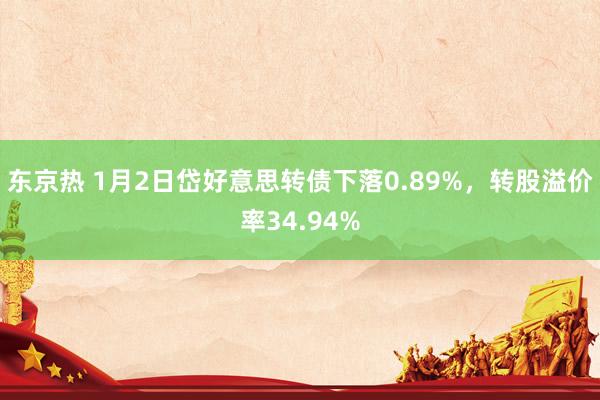 东京热 1月2日岱好意思转债下落0.89%，转股溢价率34.94%