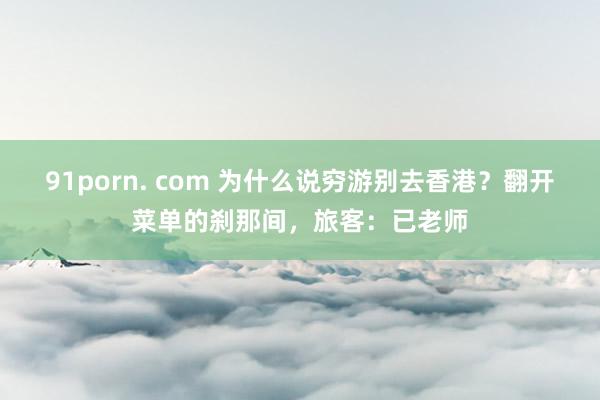 91porn. com 为什么说穷游别去香港？翻开菜单的刹那间，旅客：已老师