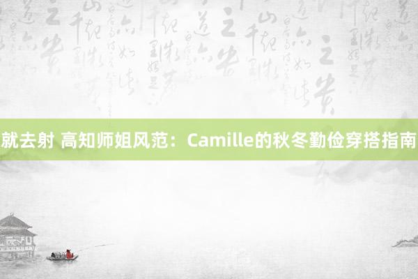 就去射 高知师姐风范：Camille的秋冬勤俭穿搭指南